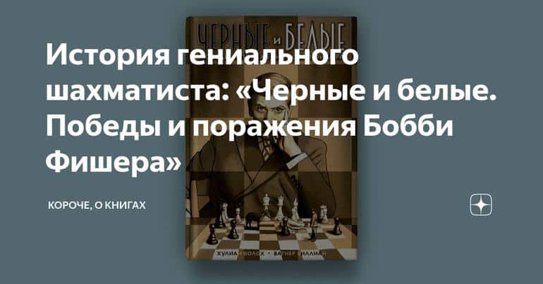 История гениального шахматиста: «Черные и белые. Победы и поражения Бобби Фишера»
