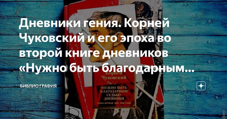 Дневники гения. Корней Чуковский и его эпоха во второй книге дневников «Нужно быть благодарным судьбе»
