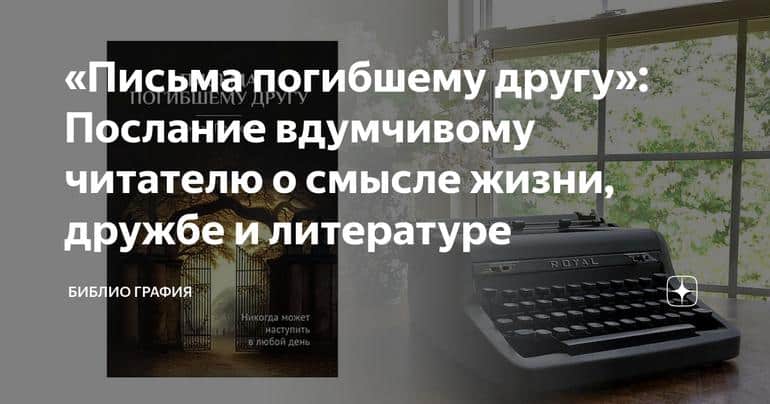 «Письма погибшему другу»: Послание вдумчивому читателю о смысле жизни, дружбе и литературе