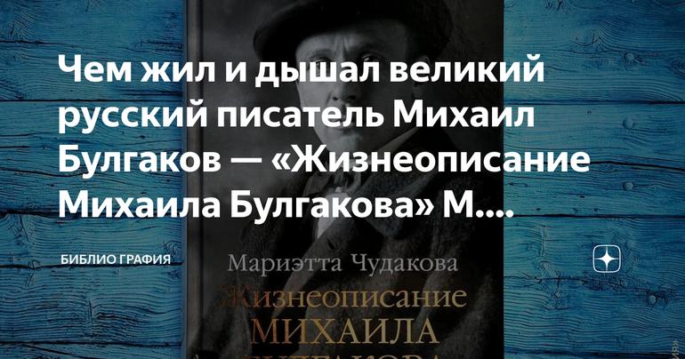 Чем жил и дышал великий русский писатель Михаил Булгаков — «Жизнеописание Михаила Булгакова» М. Чудаковой