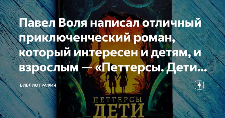 Павел Воля написал отличный приключенческий роман, который интересен и детям, и взрослым — «Петтерсы. Дети океанов»