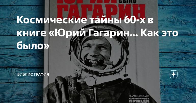 Космические тайны 60-х в книге «Юрий Гагарин... Как это было»